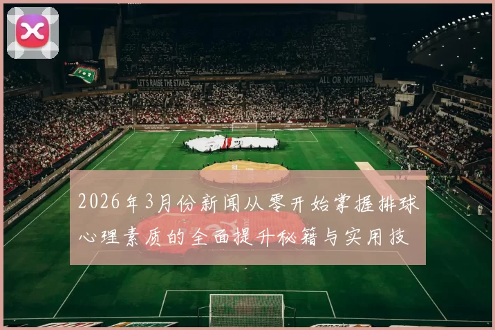2026年3月份新闻从零开始掌握排球心理素质的全面提升秘籍与实用技巧