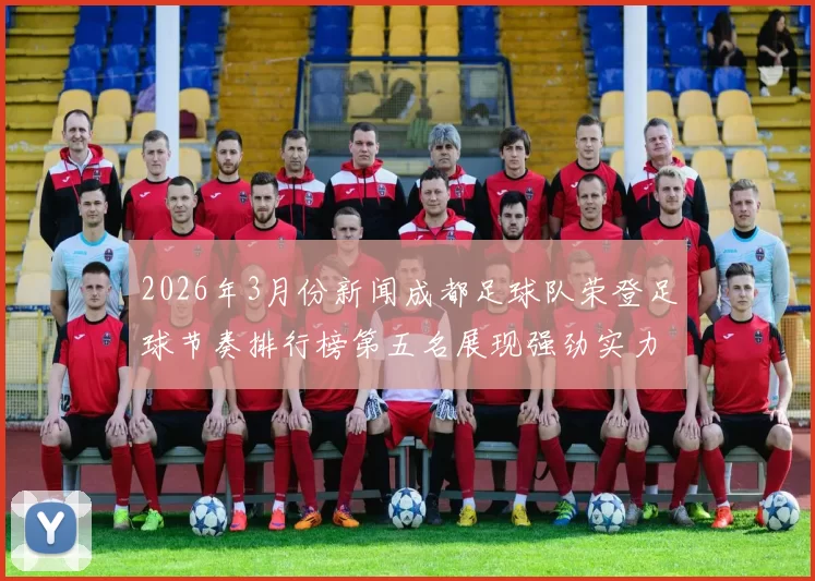 2026年3月份新闻成都足球队荣登足球节奏排行榜第五名展现强劲实力与潜力